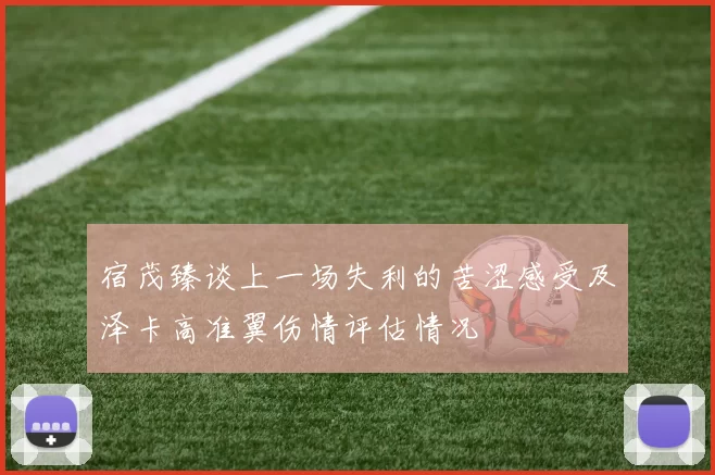 宿茂臻谈上一场失利的苦涩感受及泽卡高准翼伤情评估情况