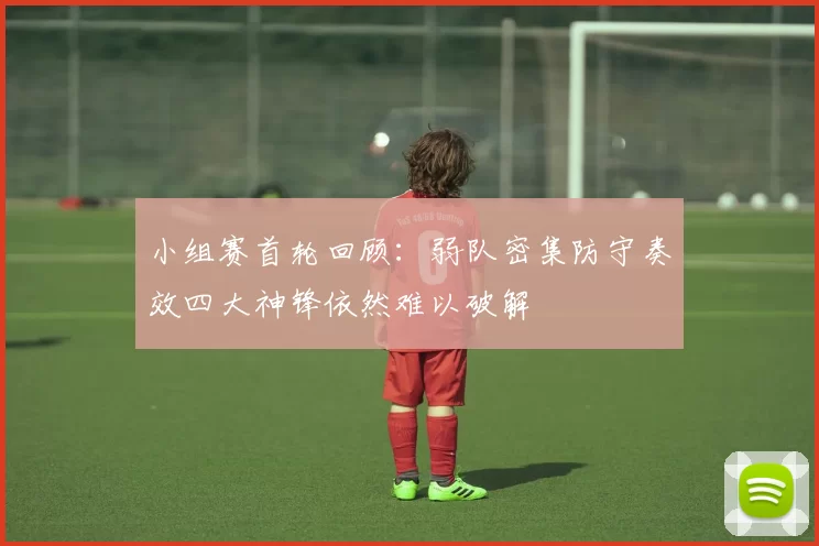 小组赛首轮回顾：弱队密集防守奏效四大神锋依然难以破解