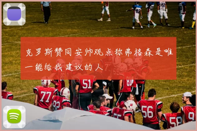 克罗斯赞同安帅观点称弗格森是唯一能给我建议的人